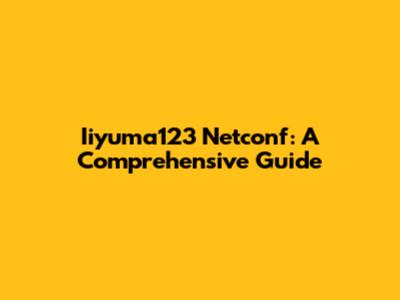 Iiyuma123 Netconf: A Comprehensive Guide