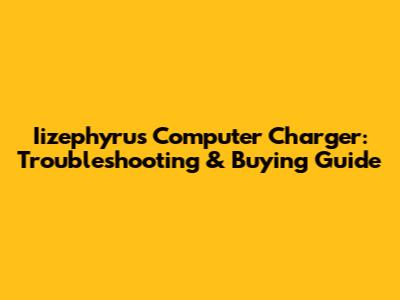 Iizephyrus Computer Charger: Troubleshooting & Buying Guide