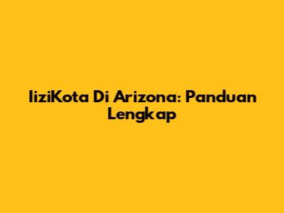 IiziKota Di Arizona: Panduan Lengkap