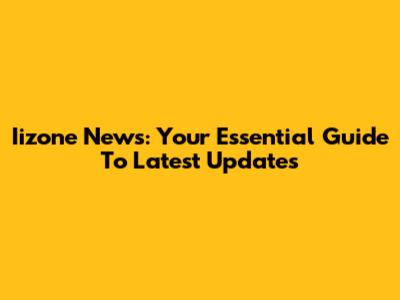 Iizone News: Your Essential Guide To Latest Updates