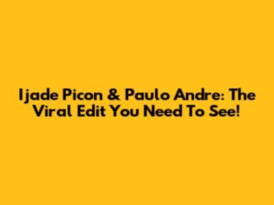 Ijade Picon & Paulo Andre: The Viral Edit You Need To See!