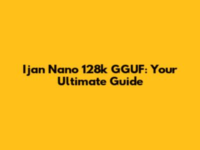 Ijan Nano 128k GGUF: Your Ultimate Guide