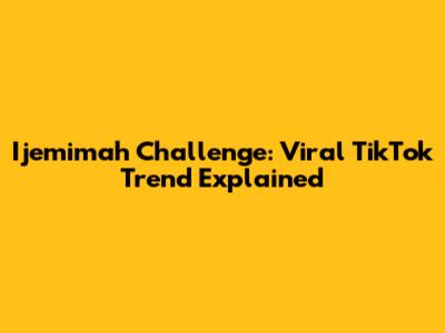 Ijemimah Challenge: Viral TikTok Trend Explained