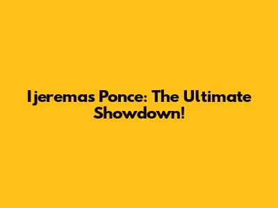 Ijeremas Ponce: The Ultimate Showdown!
