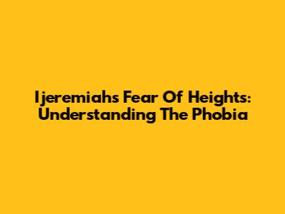 Ijeremiah's Fear Of Heights: Understanding The Phobia