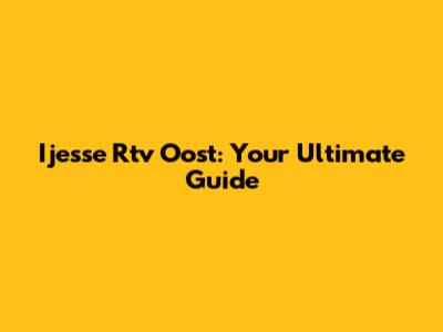 Ijesse Rtv Oost: Your Ultimate Guide