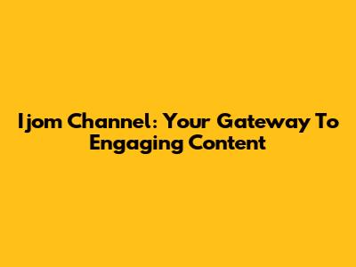 Ijom Channel: Your Gateway To Engaging Content
