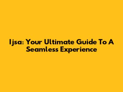 Ijsa: Your Ultimate Guide To A Seamless Experience