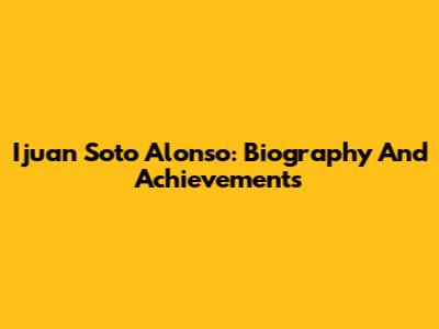 Ijuan Soto Alonso: Biography And Achievements