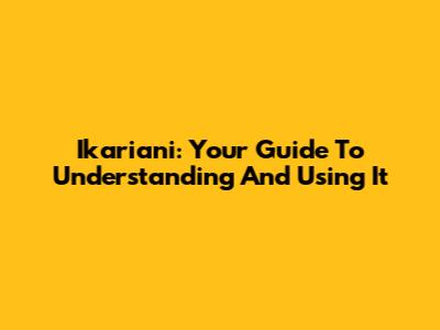 Ikariani: Your Guide To Understanding And Using It
