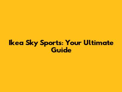 Ikea Sky Sports: Your Ultimate Guide