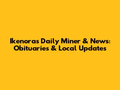 Ikenora's Daily Miner & News: Obituaries & Local Updates