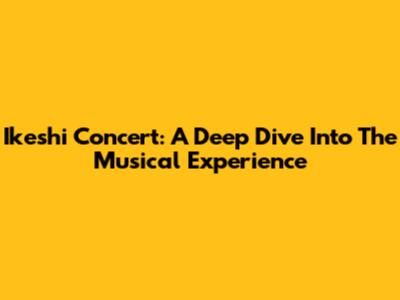 Ikeshi Concert: A Deep Dive Into The Musical Experience