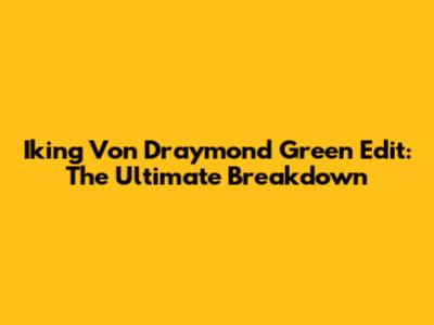 Iking Von Draymond Green Edit: The Ultimate Breakdown
