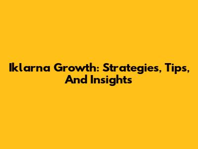 Iklarna Growth: Strategies, Tips, And Insights
