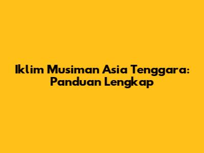 Iklim Musiman Asia Tenggara: Panduan Lengkap