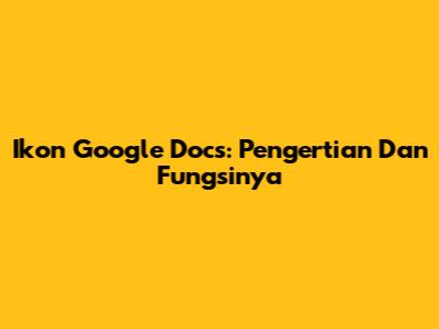 Ikon Google Docs: Pengertian Dan Fungsinya