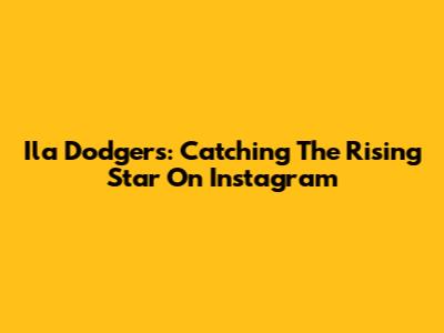 Ila Dodgers: Catching The Rising Star On Instagram