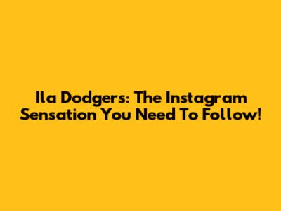 Ila Dodgers: The Instagram Sensation You Need To Follow!
