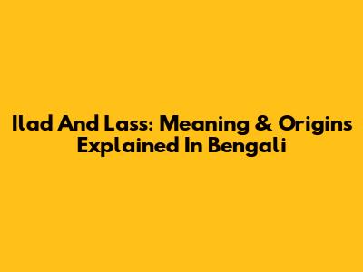 Ilad And Lass: Meaning & Origins Explained In Bengali