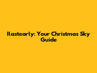 Ilastearly: Your Christmas Sky Guide