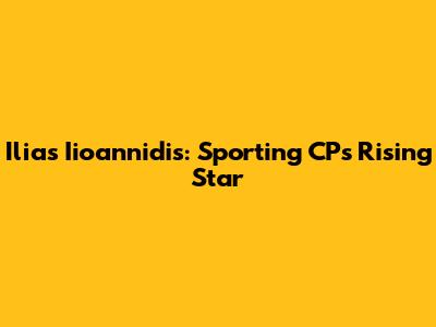 Ilias Iioannidis: Sporting CP's Rising Star