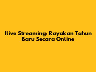 Ilive Streaming: Rayakan Tahun Baru Secara Online