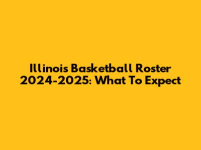 Illinois Basketball Roster 2024-2025: What To Expect