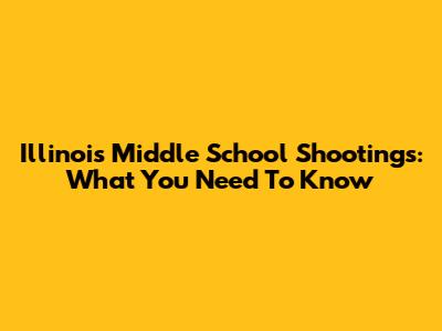 Illinois Middle School Shootings: What You Need To Know