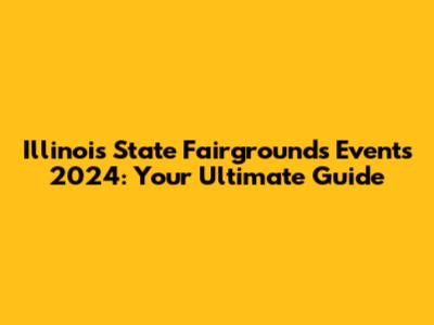 Illinois State Fairgrounds Events 2024: Your Ultimate Guide