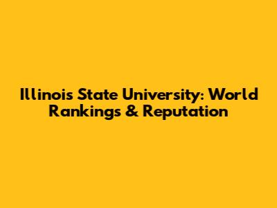 Illinois State University: World Rankings & Reputation