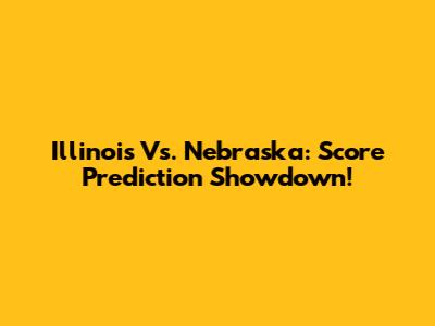 Illinois Vs. Nebraska: Score Prediction Showdown!