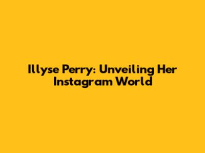 Illyse Perry: Unveiling Her Instagram World