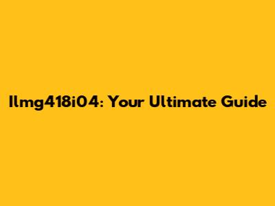 Ilmg418i04: Your Ultimate Guide