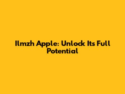 Ilmzh Apple: Unlock Its Full Potential