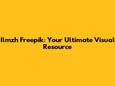Ilmzh Freepik: Your Ultimate Visual Resource