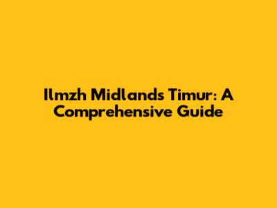 Ilmzh Midlands Timur: A Comprehensive Guide
