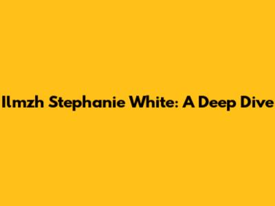 Ilmzh Stephanie White: A Deep Dive
