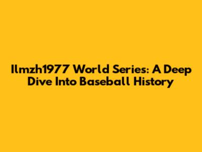 Ilmzh1977 World Series: A Deep Dive Into Baseball History
