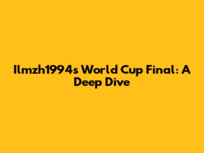 Ilmzh1994's World Cup Final: A Deep Dive