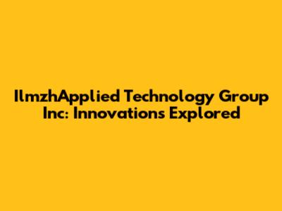 IlmzhApplied Technology Group Inc: Innovations Explored