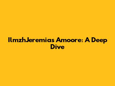 IlmzhJeremias Amoore: A Deep Dive