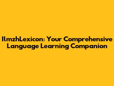 IlmzhLexicon: Your Comprehensive Language Learning Companion