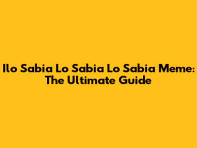Ilo Sabia Lo Sabia Lo Sabia Meme: The Ultimate Guide