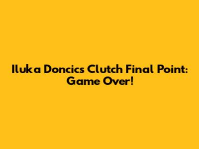 Iluka Doncic's Clutch Final Point: Game Over!