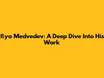 Ilya Medvedev: A Deep Dive Into His Work