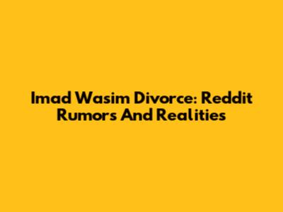 Imad Wasim Divorce: Reddit Rumors And Realities