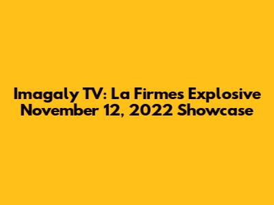 Imagaly TV: La Firme's Explosive November 12, 2022 Showcase