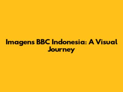 Imagens BBC Indonesia: A Visual Journey