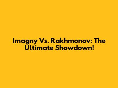 Imagny Vs. Rakhmonov: The Ultimate Showdown!